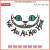 Cheshire Cat Embroidery Design File: "We Are All Mad Here," Alice in Wonderland themed, colorful, intricate stitch pattern.
