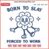 "Born to Slay Forced to Work" humorous embroidery design with cute flowerkid, vibrant floral stitching, digital download.