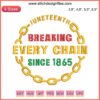 Juneteenth Embroidery Design: "Breaking Every Chain Since 1865" with chains and freedom motif, celebrating Black History.