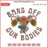 Feminist Pro-Choice Embroidery: "Bans Off Our Bodies" with "Mind Your Own Uterus" slogan, empowering uterus design.